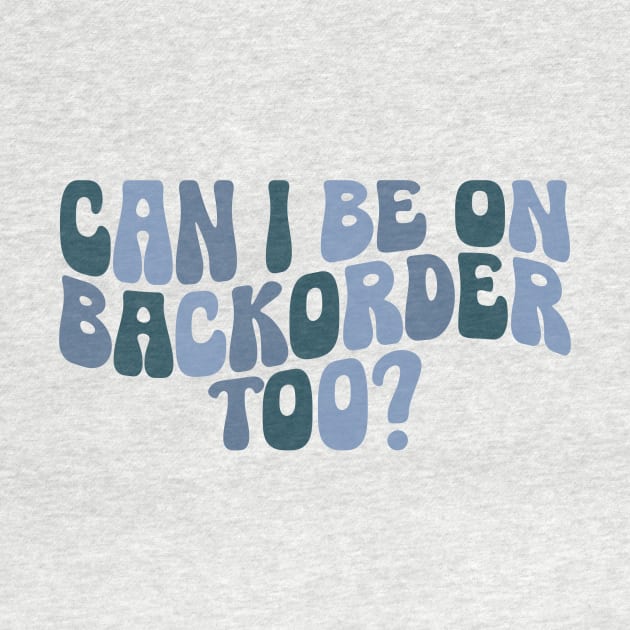 Can I Be On Backorder Too?, Medical worker shirt, Teacher OT PT by ILOVEY2K